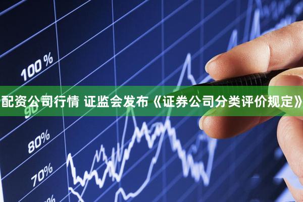 配资公司行情 证监会发布《证券公司分类评价规定》