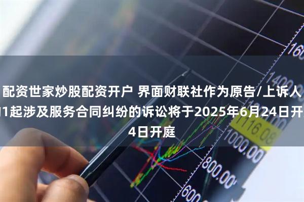 配资世家炒股配资开户 界面财联社作为原告/上诉人的1起涉及服务合同纠纷的诉讼将于2025年6月24日开庭
