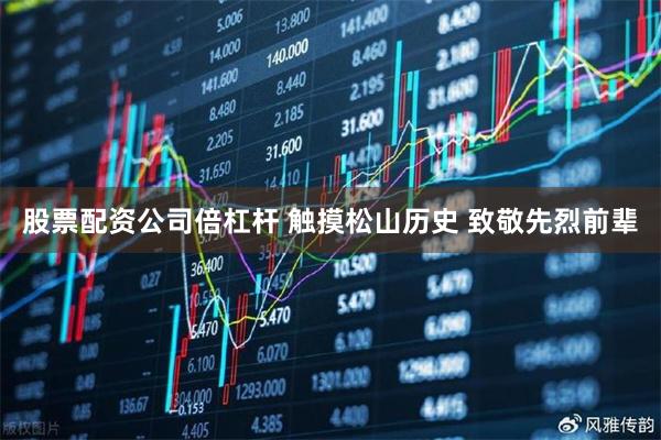 股票配资公司倍杠杆 触摸松山历史 致敬先烈前辈