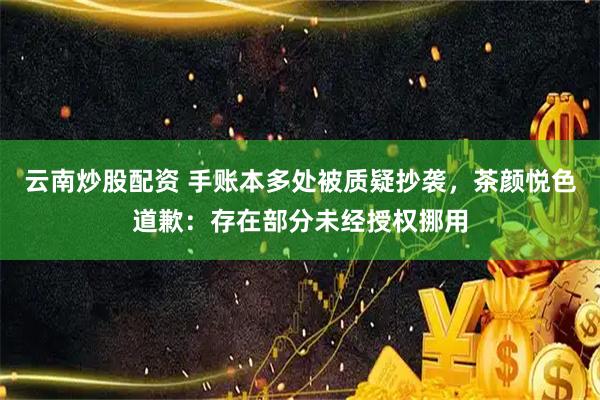 云南炒股配资 手账本多处被质疑抄袭，茶颜悦色道歉：存在部分未经授权挪用