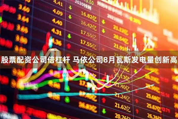 股票配资公司倍杠杆 马依公司8月瓦斯发电量创新高