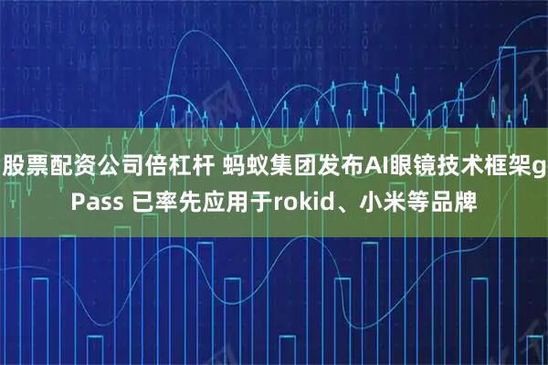 股票配资公司倍杠杆 蚂蚁集团发布AI眼镜技术框架gPass 已率先应用于rokid、小米等品牌