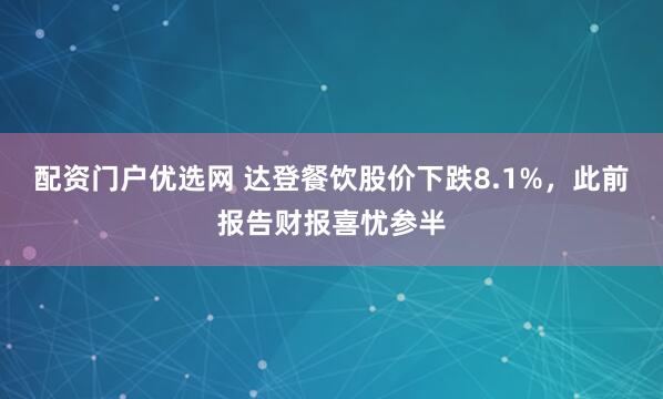 配资门户优选网 达登餐饮股价下跌8.1%，此前报告财报喜忧参半