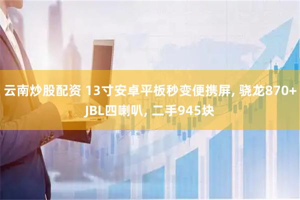 云南炒股配资 13寸安卓平板秒变便携屏, 骁龙870+JBL四喇叭, 二手945块